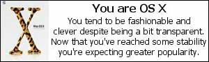 "You are OS X. You tend to be fashionable and clever despite being a bit transparent.  Now that you